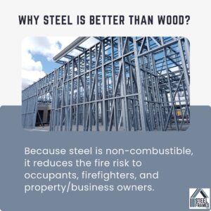 why is steel better than wood? because steel is non-combustible, it reduces the fire risk to occupants, firefighters and property/business owners.